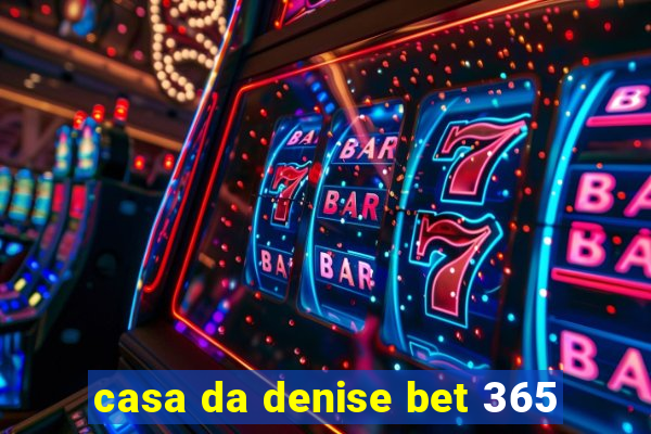 casa da denise bet 365