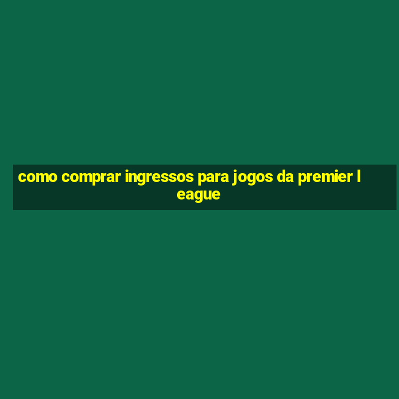 como comprar ingressos para jogos da premier league