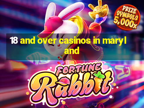 18 and over casinos in maryland