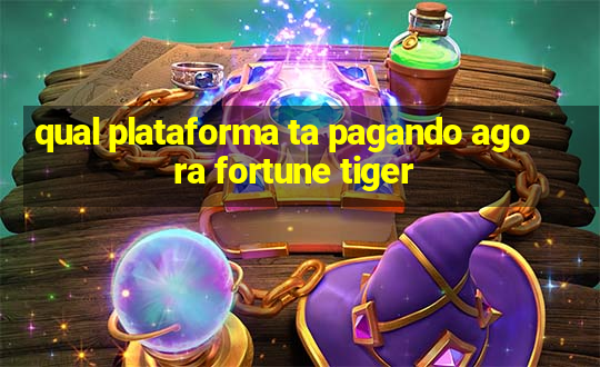 qual plataforma ta pagando agora fortune tiger