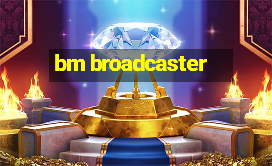 bm broadcaster