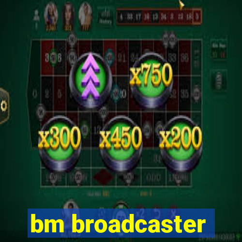 bm broadcaster