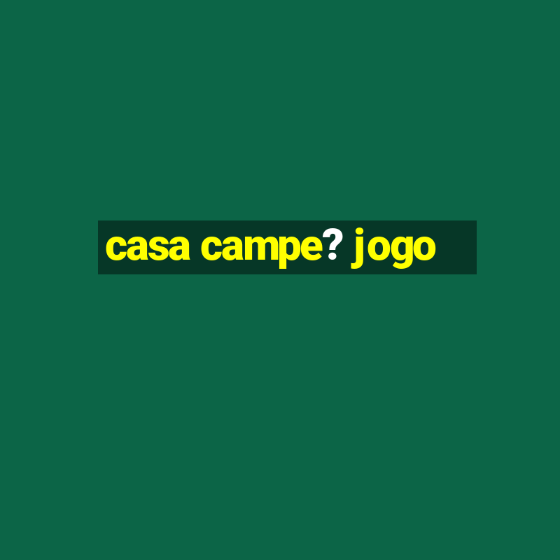 casa campe? jogo