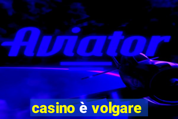 casino è volgare