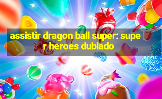 assistir dragon ball super: super heroes dublado