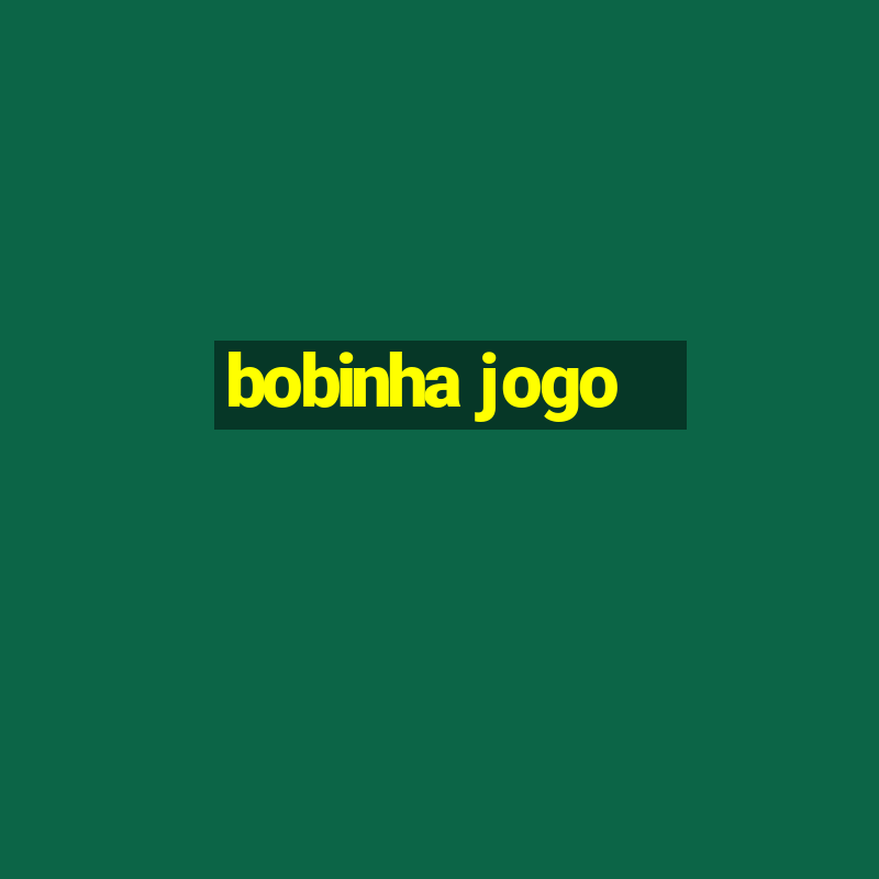 bobinha jogo