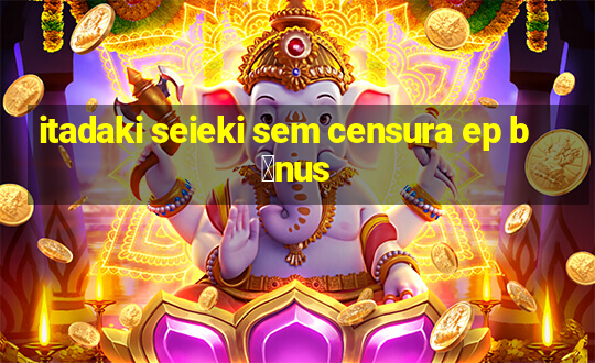 itadaki seieki sem censura ep b么nus