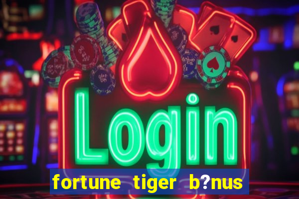 fortune tiger b?nus de cadastro sem depósito