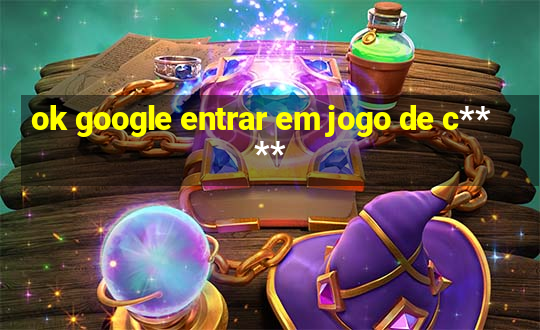 ok google entrar em jogo de c****