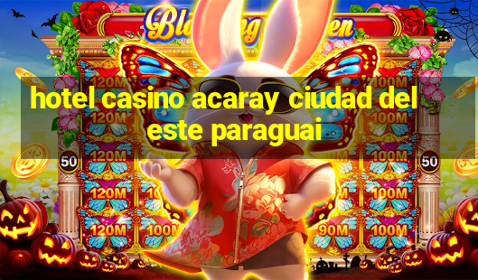 hotel casino acaray ciudad del este paraguai