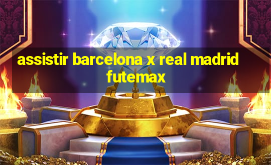 assistir barcelona x real madrid futemax