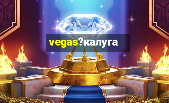 vegas?калуга