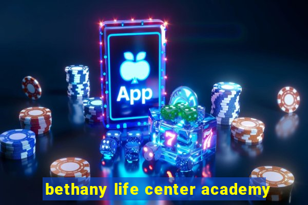 bethany life center academy