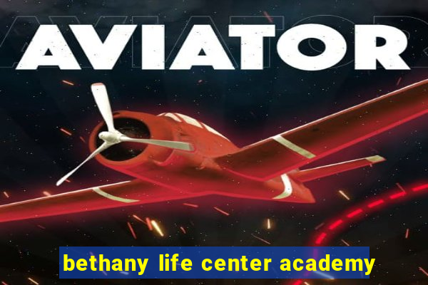 bethany life center academy