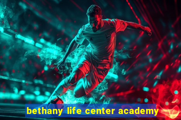 bethany life center academy