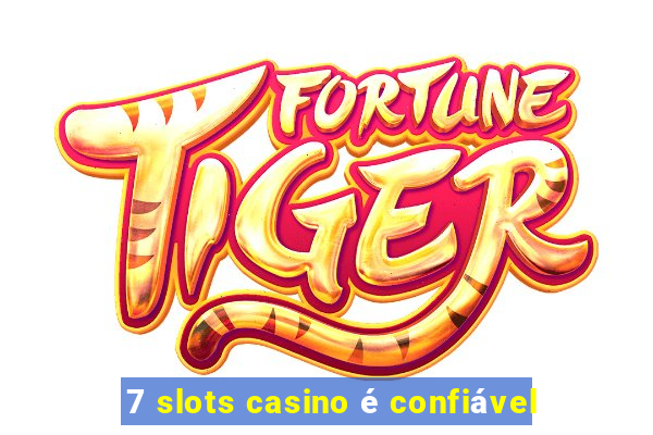 7 slots casino é confiável