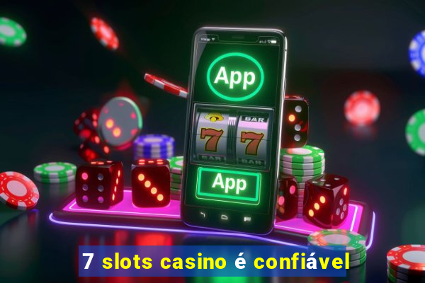 7 slots casino é confiável