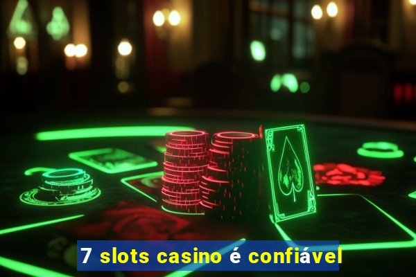 7 slots casino é confiável