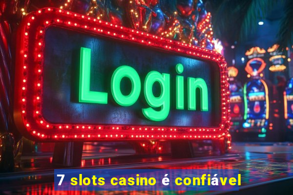 7 slots casino é confiável