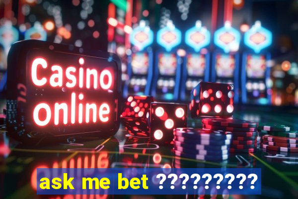 ask me bet ?????????