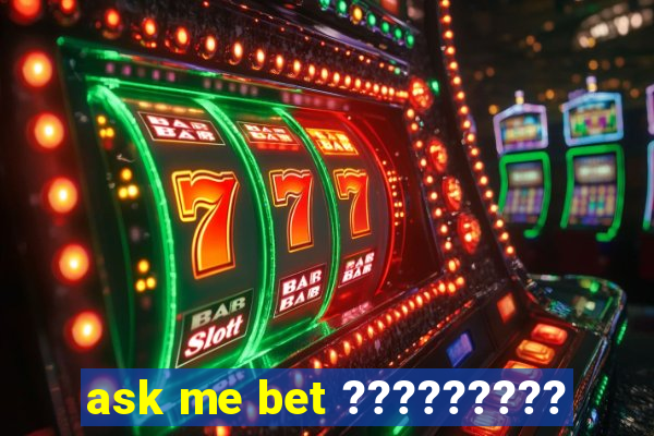 ask me bet ?????????