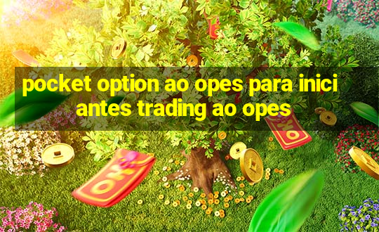 pocket option ao opes para iniciantes trading ao opes