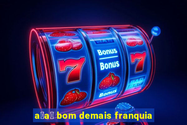 a莽a铆 bom demais franquia