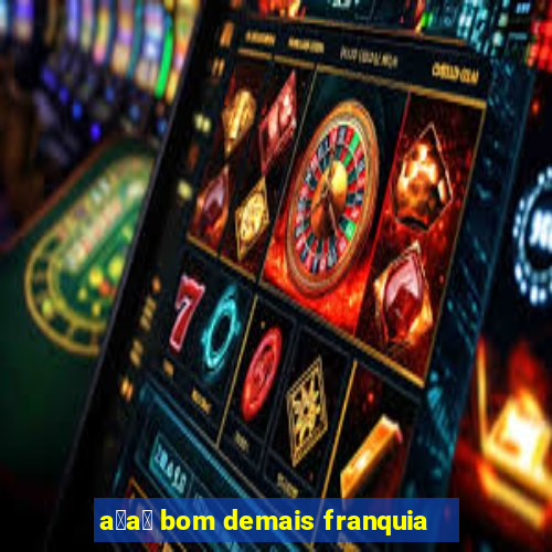 a莽a铆 bom demais franquia