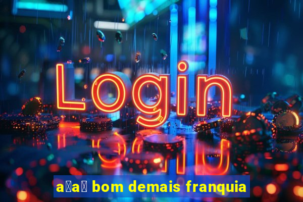 a莽a铆 bom demais franquia