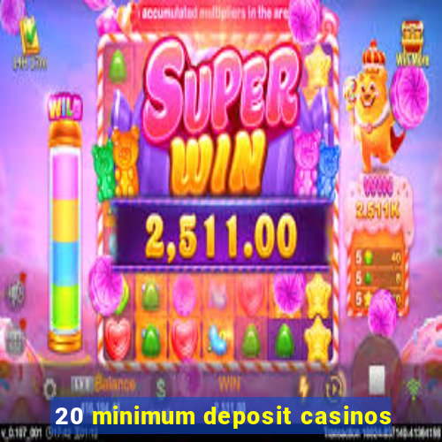 20 minimum deposit casinos