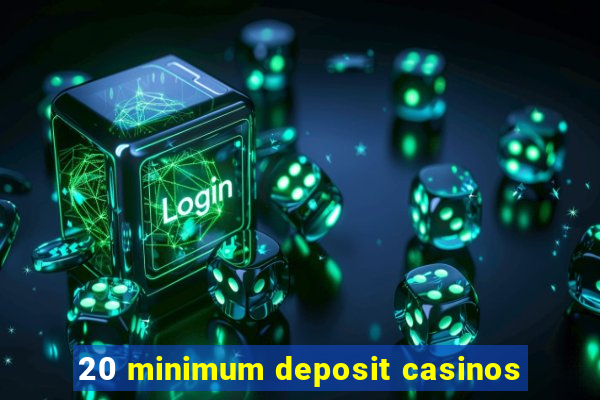 20 minimum deposit casinos