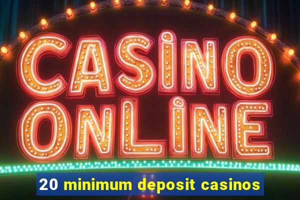 20 minimum deposit casinos