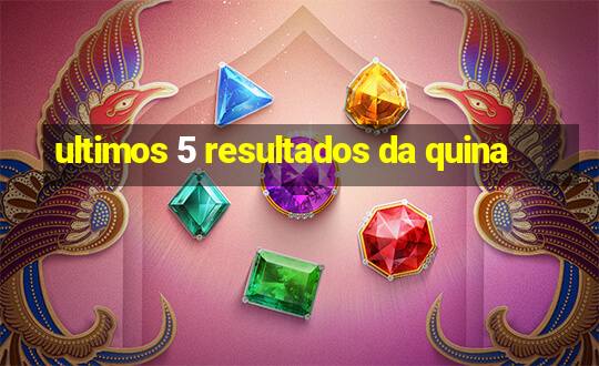 ultimos 5 resultados da quina