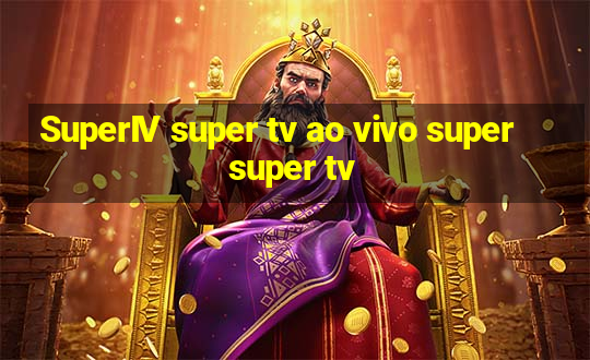 SuperIV super tv ao vivo super super tv