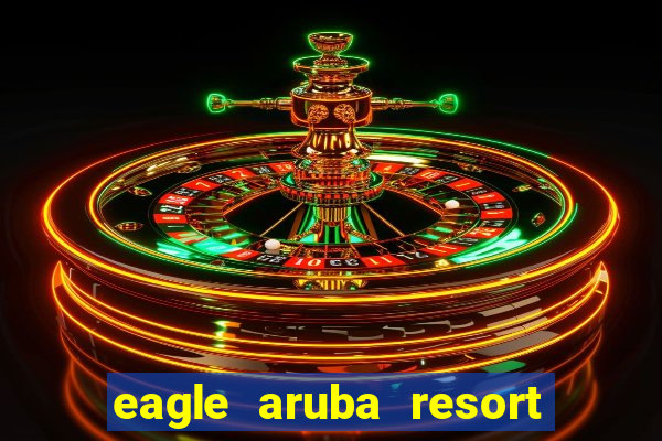 eagle aruba resort and casino