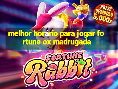 melhor horário para jogar fortune ox madrugada