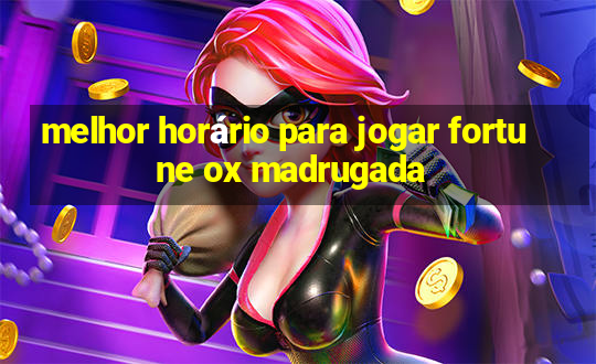 melhor horário para jogar fortune ox madrugada