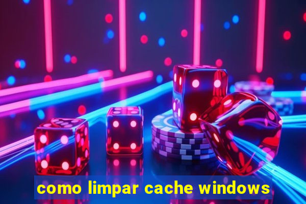 como limpar cache windows