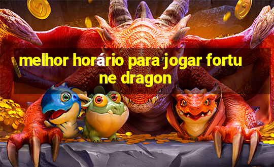 melhor horário para jogar fortune dragon