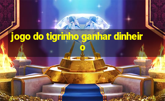 jogo do tigrinho ganhar dinheiro