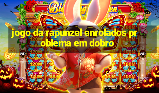 jogo da rapunzel enrolados problema em dobro