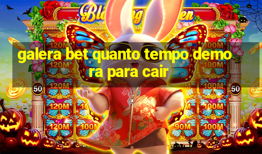 galera bet quanto tempo demora para cair