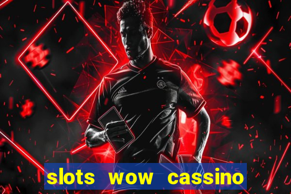 slots wow cassino ca?a niquel