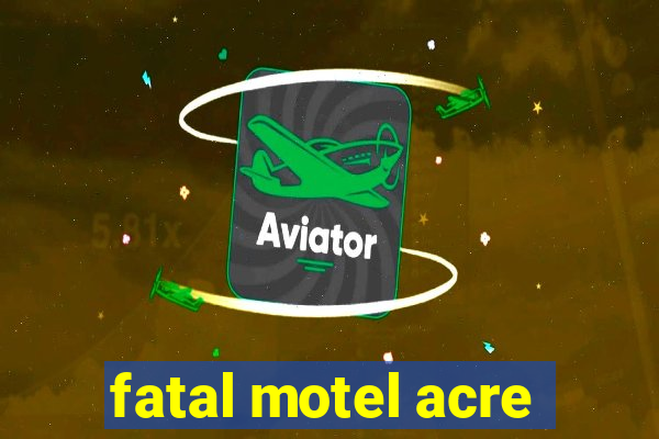 fatal motel acre