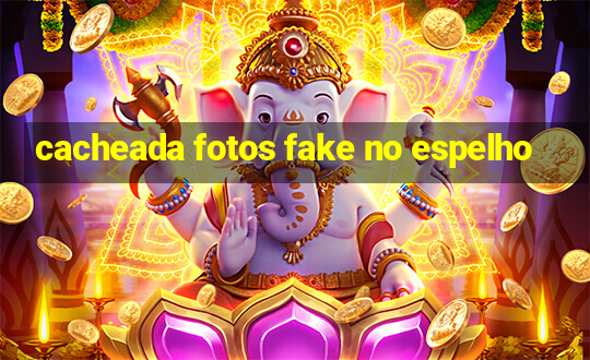 cacheada fotos fake no espelho