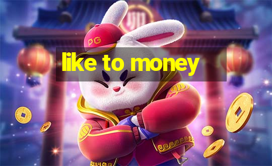 like to money