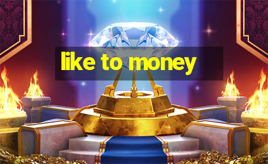 like to money