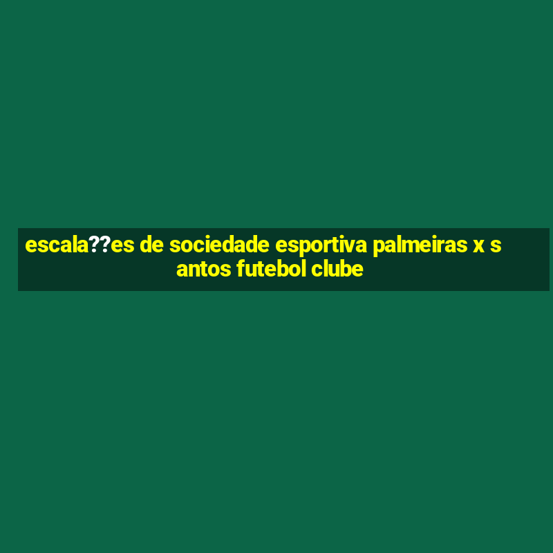 escala??es de sociedade esportiva palmeiras x santos futebol clube