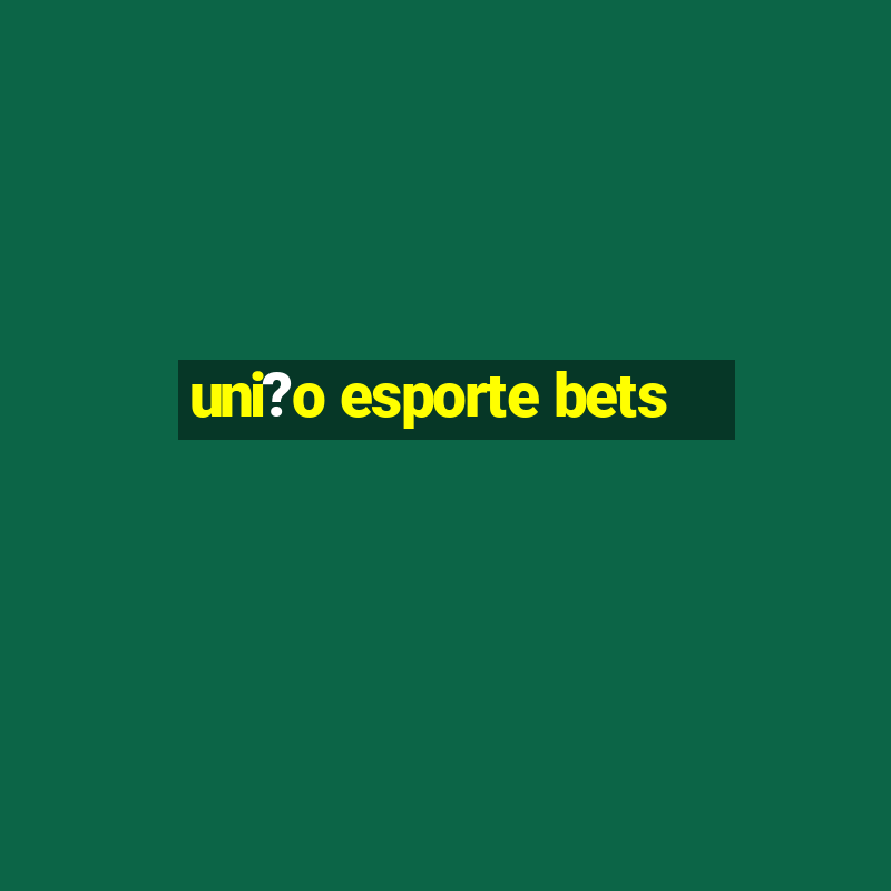 uni?o esporte bets