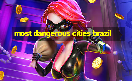 most dangerous cities brazil